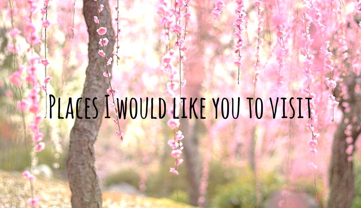Places I would like you to visit