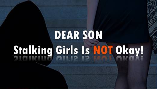 Stalking girls is NOT okay! A letter to my son